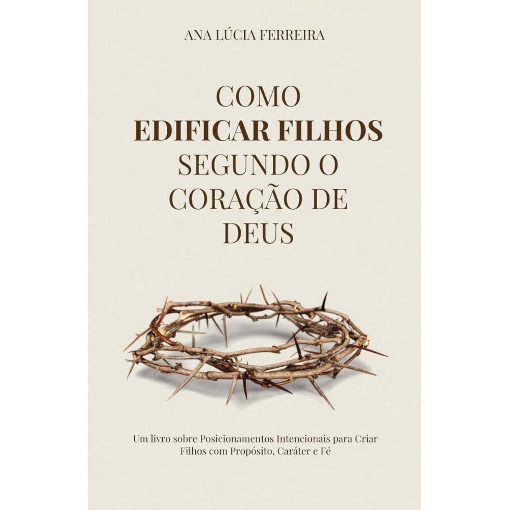 Como Edificar Filhos Segundo o Coração de Deus: Descreva o Subtítulo da obra