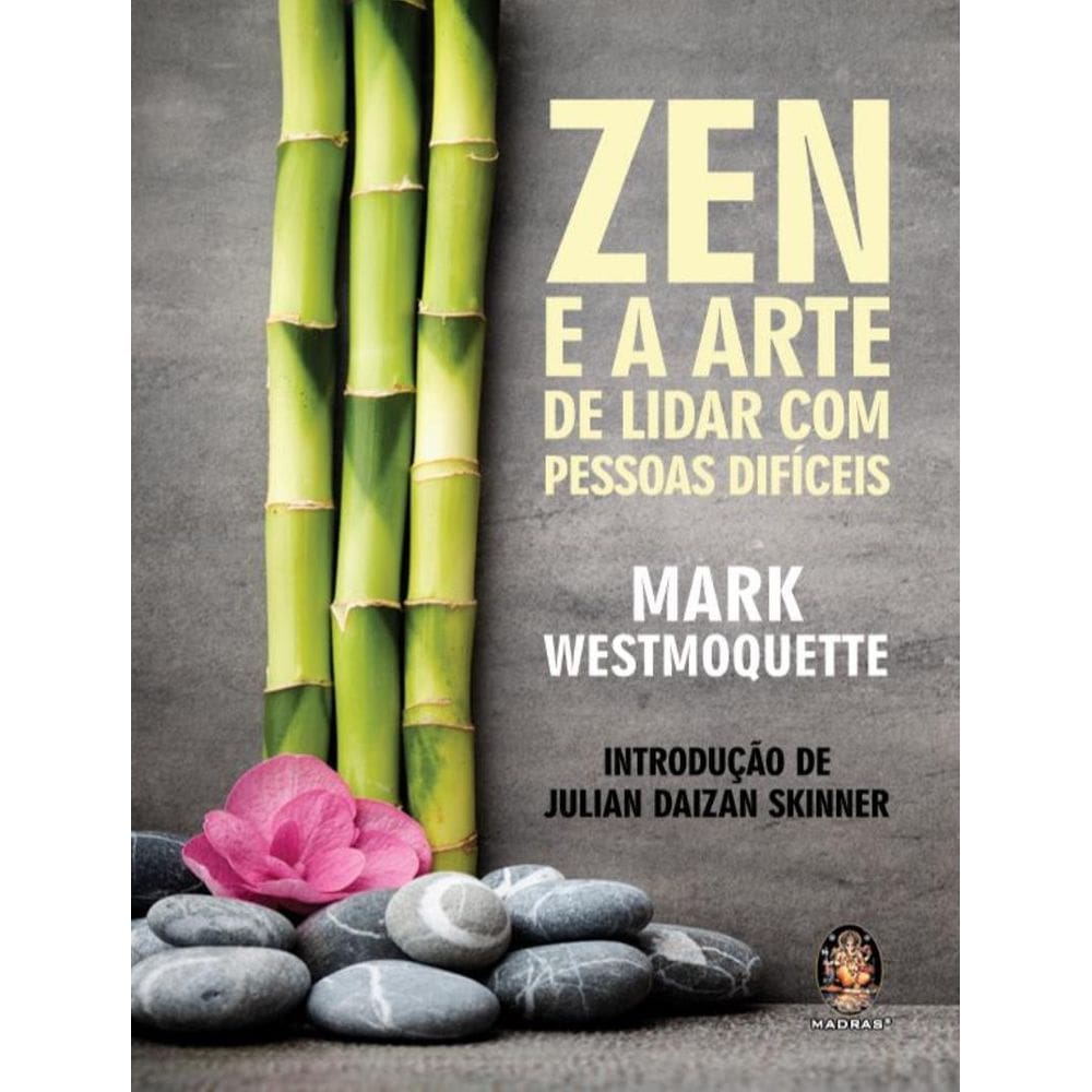 Zen E A Arte De Lidar Com Pessoas Dificeis