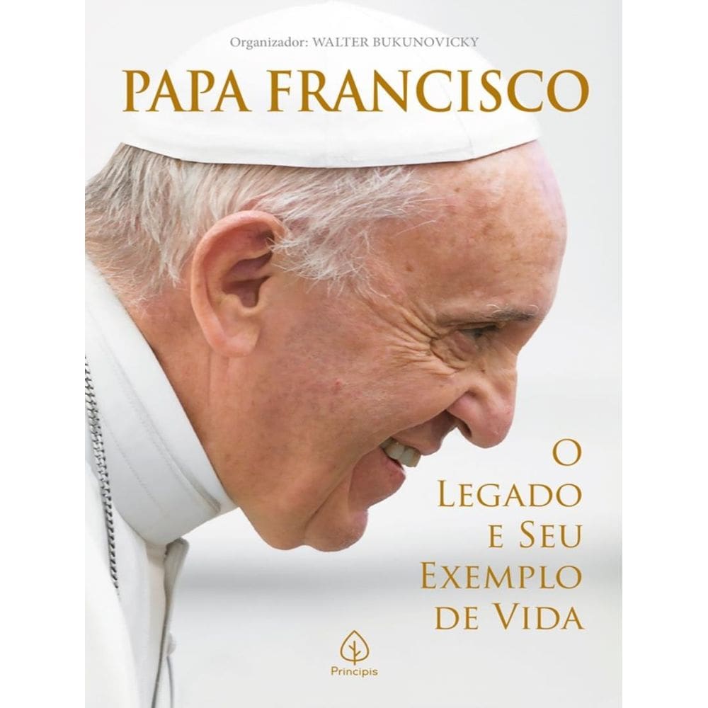 Papa Francisco - O Legado E Seu Exemplo De Vida
