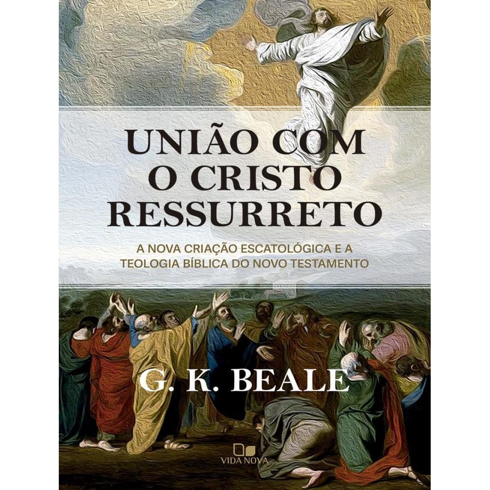 Uniao Com O Cristo Ressurreto - A Nova Criacao Escatologica E A Teologia Biblica Do Novo Testamento