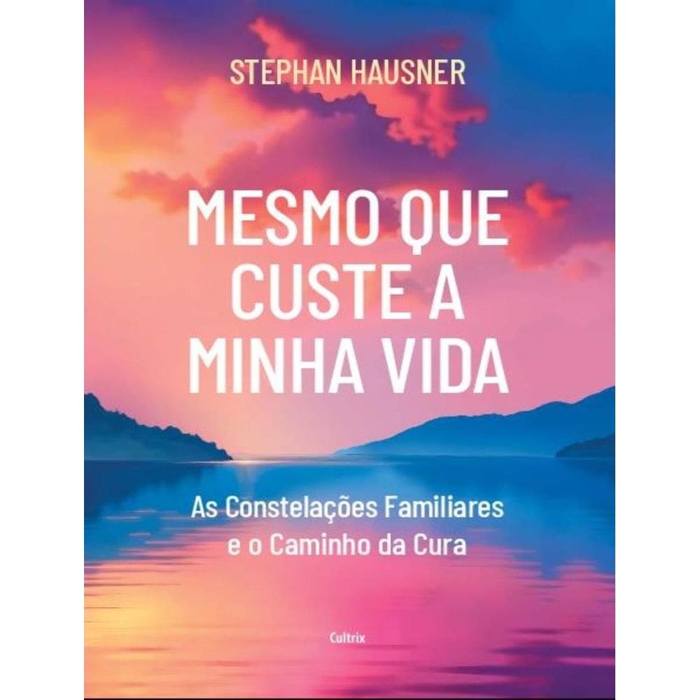 Mesmo Que Custe A Minha Vida - As Constelacoes Familiares E O Caminho Da Cura - 2ªed