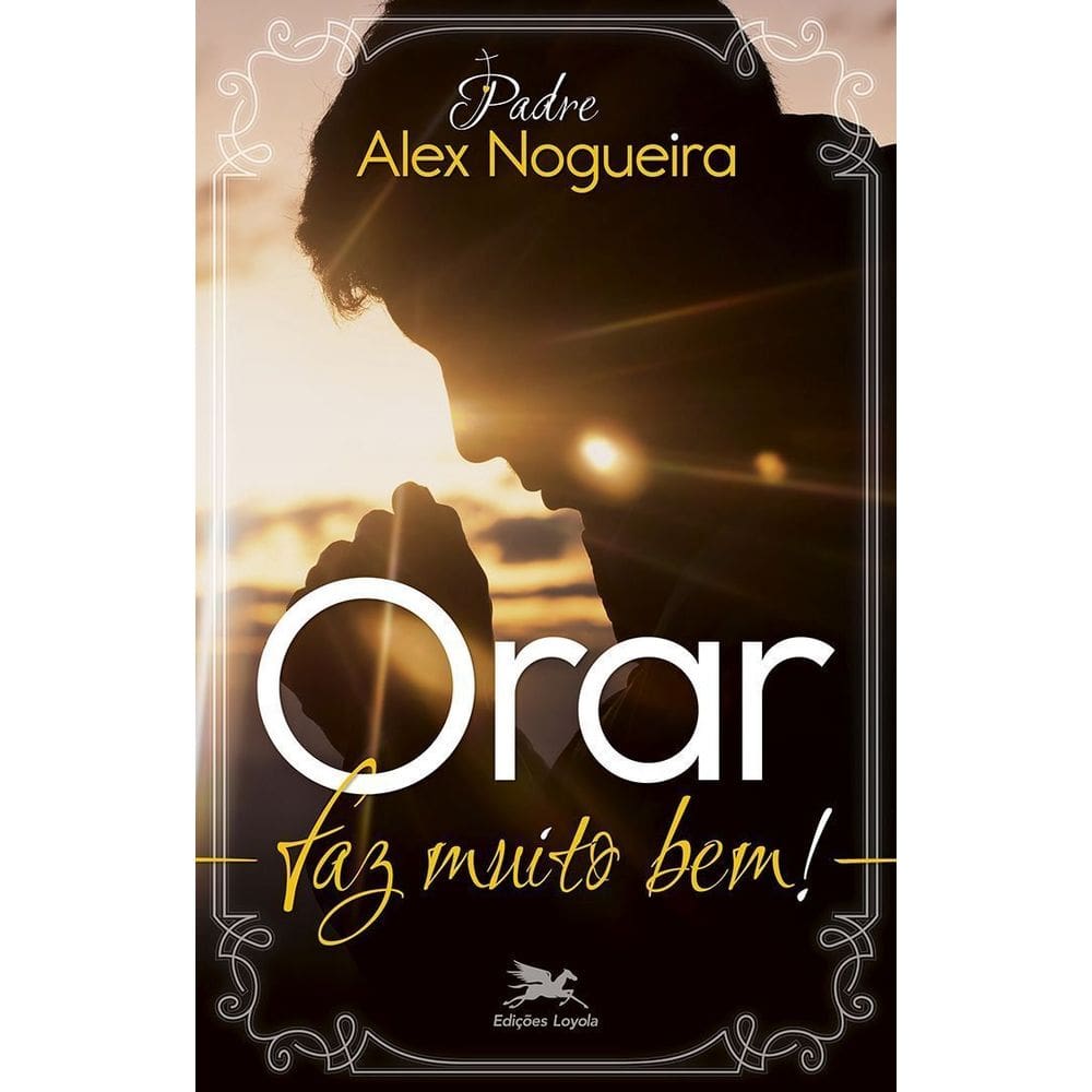 Orar Faz Muito Bem! - Um Caminho Espiritual Para Crescer Na Vida De Oração