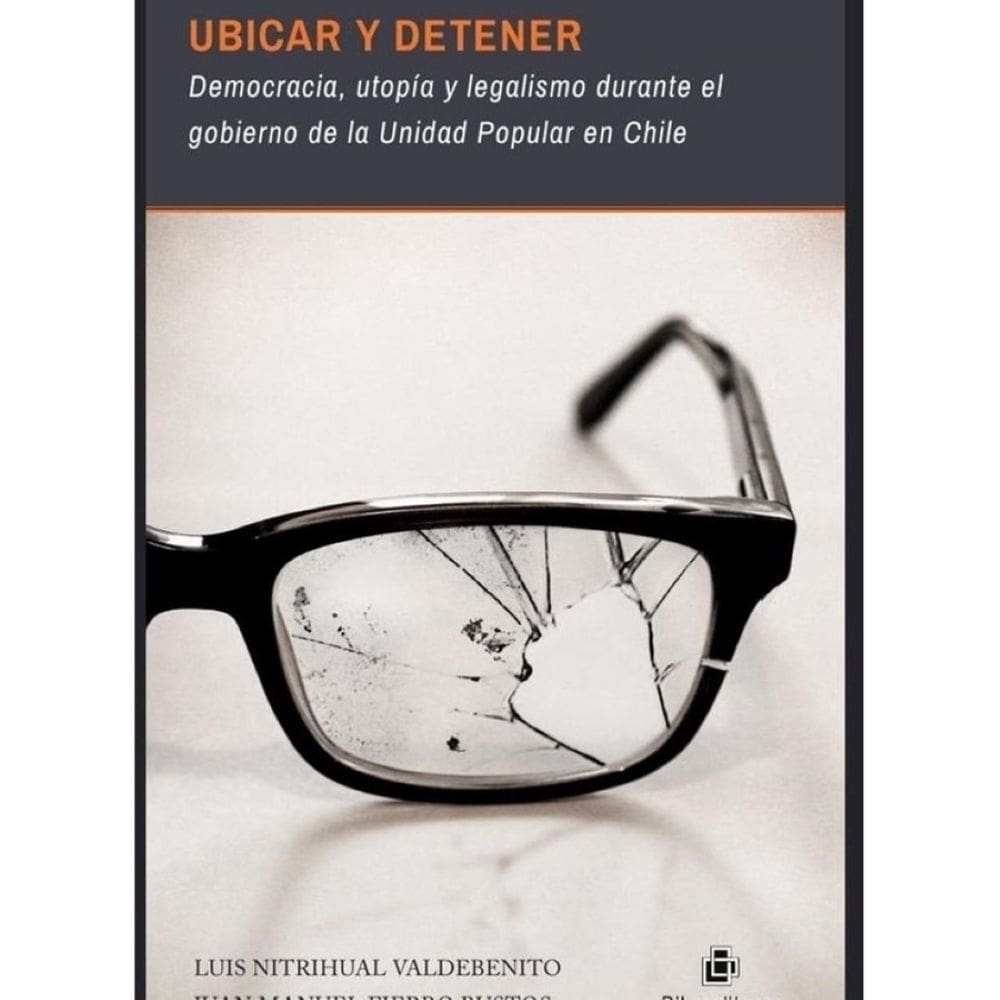 Ubicar y detener: democracia, utopía y legalismo durante el gobierno de la Unidad Popular en Chile -