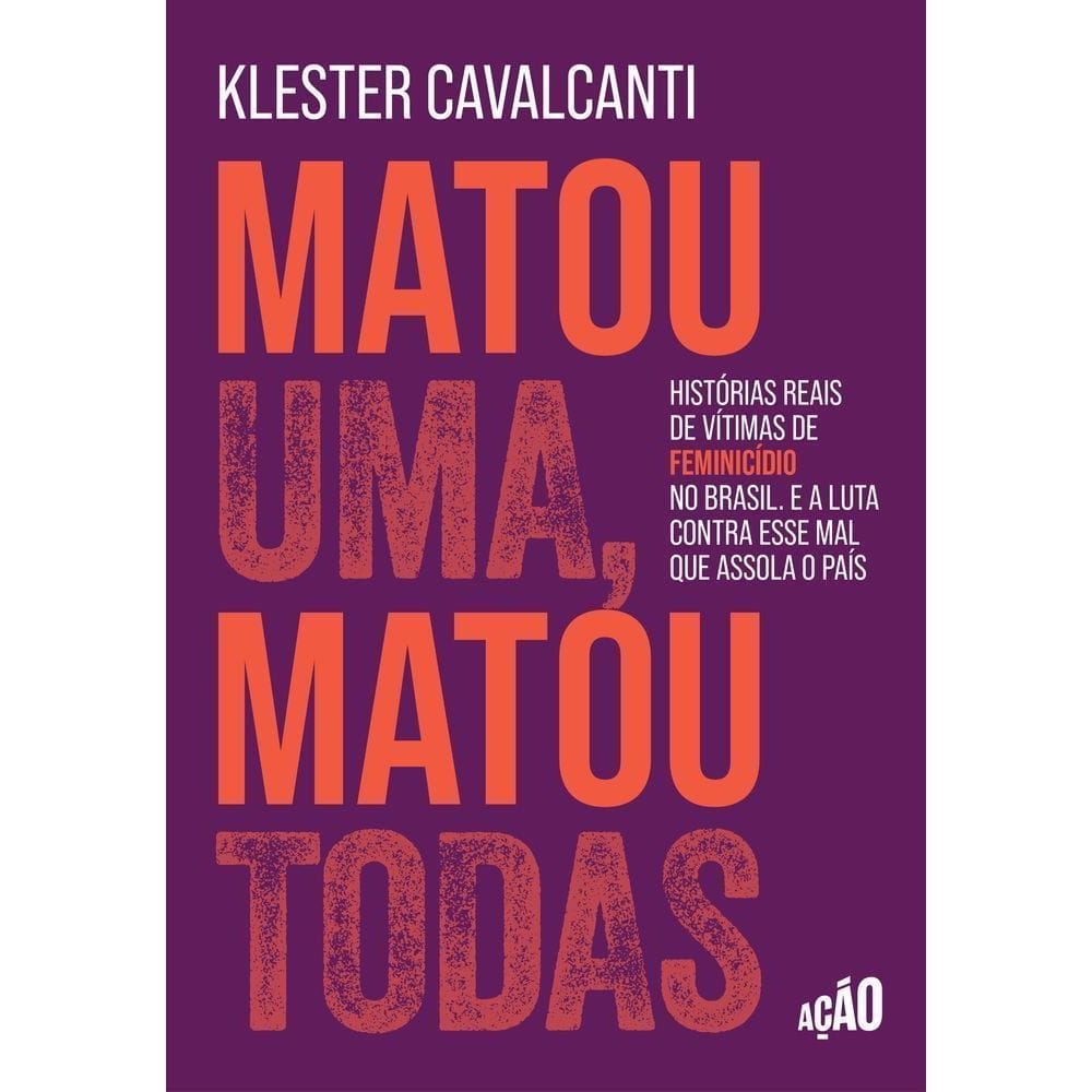 Matou Uma, Matou Todas: Histórias Reais De Vítimas De Feminicídio No Brasil. E A Luta Contra Esse Ma
