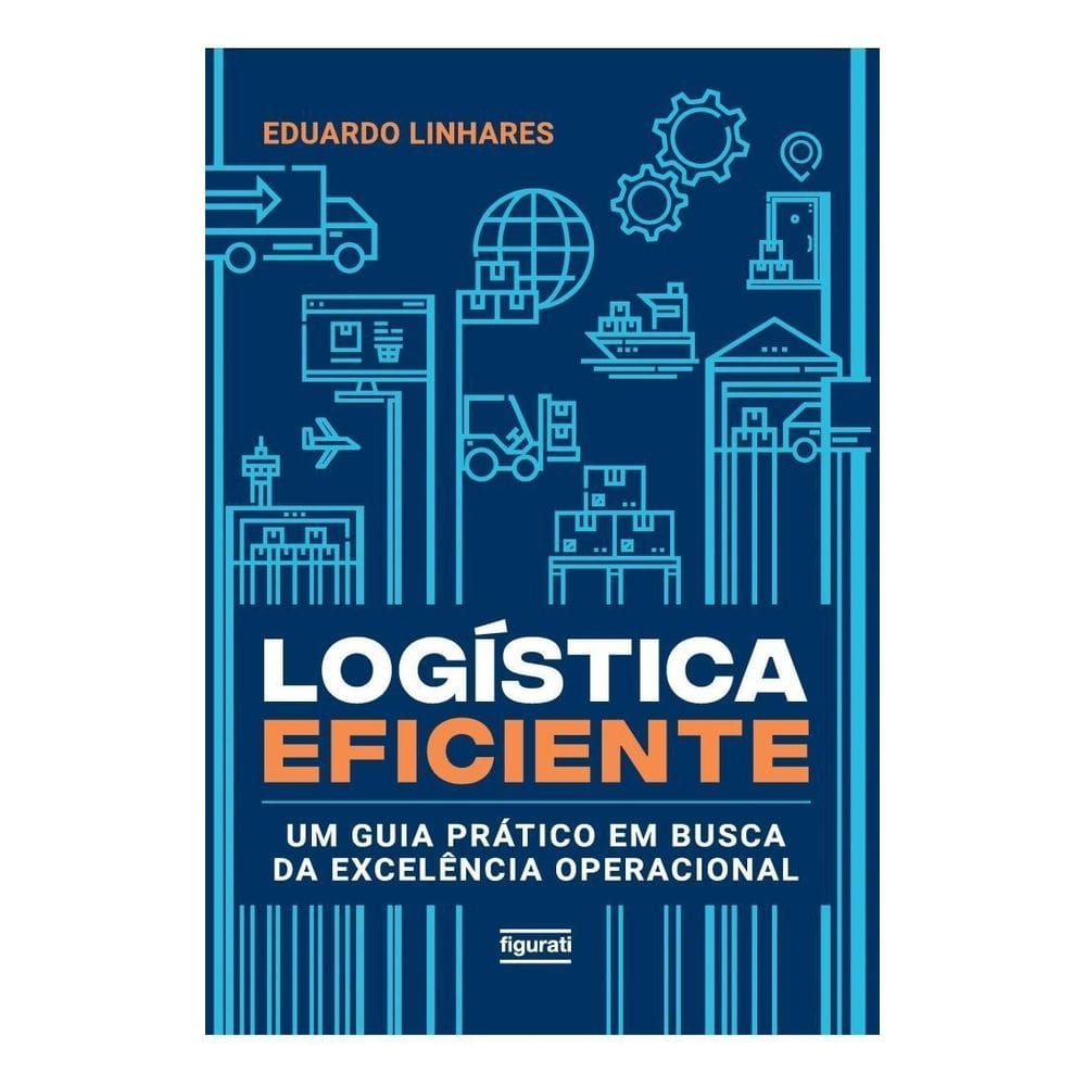 Logística Eficiente - Um Guia Prático Em Busca da Excelência Operacional
