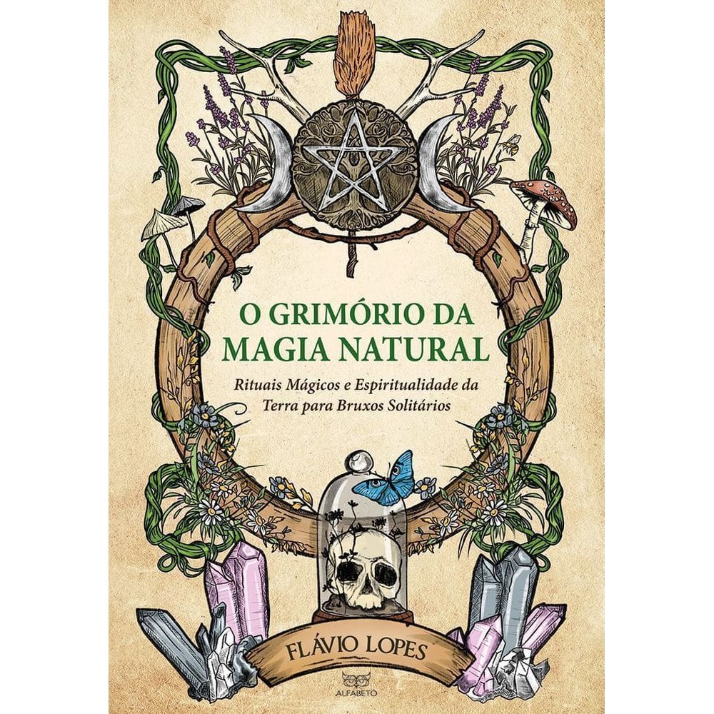 O Grimório da Magia Natural - Rituais Mágicos e Espiritualidade da Terra para Bruxos Solitários