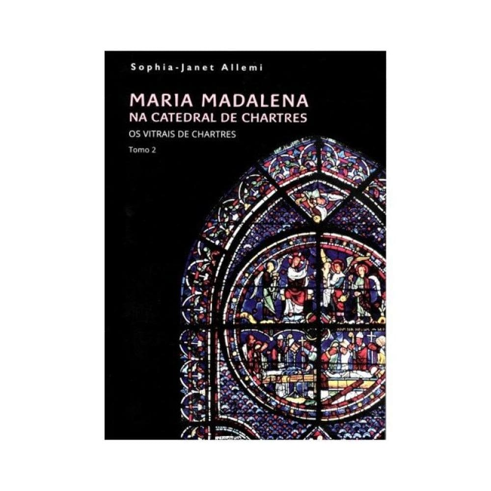 Maria Madalena Na Catedral De Chartres - Tomo Ii