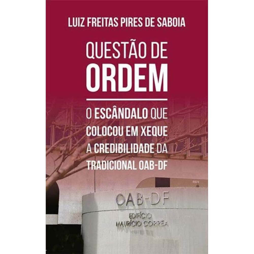 Questao De Ordem - O Escandalo Que Colocou Em Xeque A Credibilidade Da Tradicional Oab-Df
