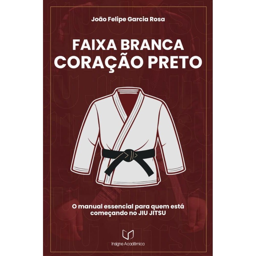 Faixa Branca, Coração Preto: O manual essencial para quem está começando no JIU JITSU