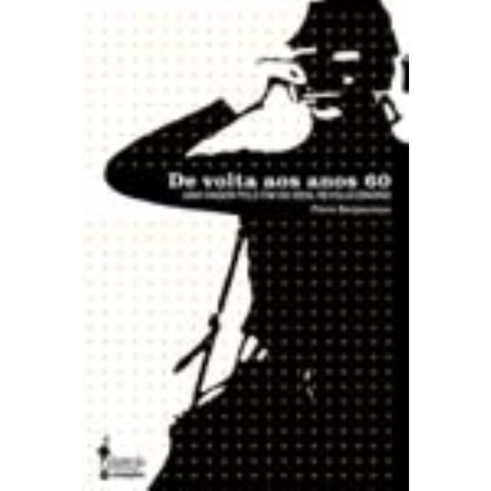 De Volta Aos Anos 60 - Uma Viagem Pelo Fim Do Ideal Revolucionário
