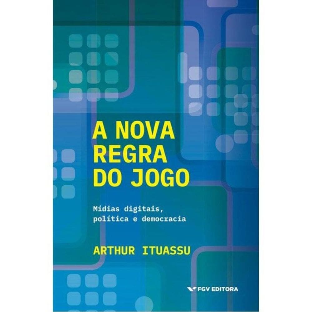 A Nova Regra Do Jogo - Mídias Digitais, Política E Democracia