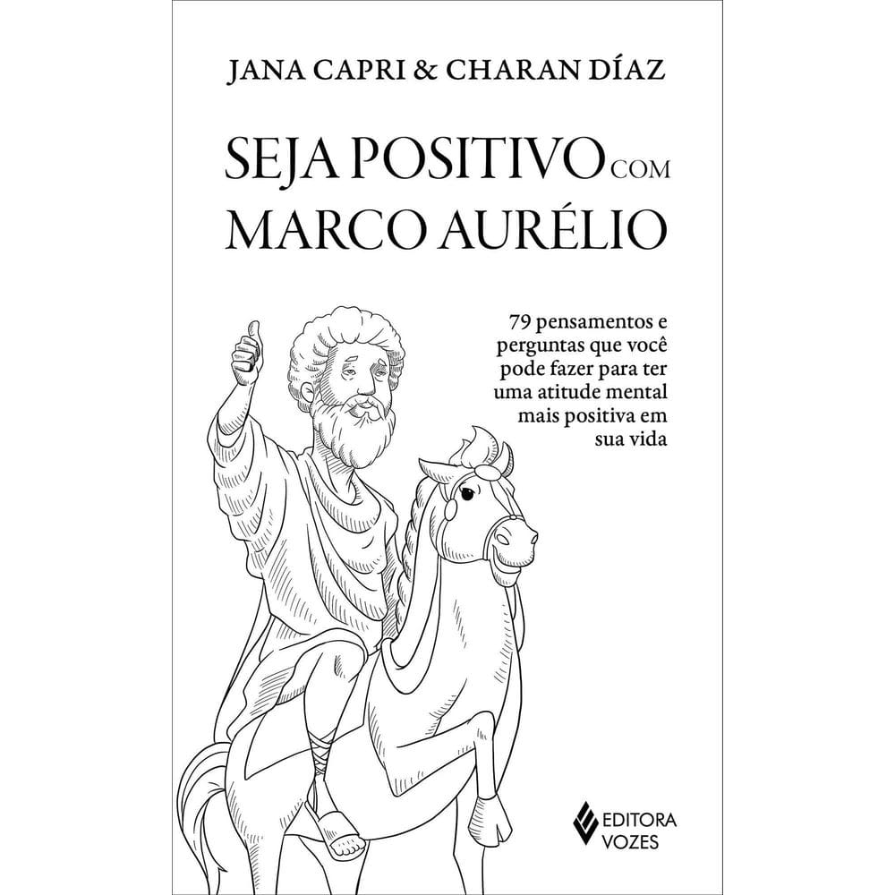 Seja Positivo Com Marco Aurélio - 79 Pensamentos e Perguntas Que Você Pode Fazer Para Ter Uma Atitud