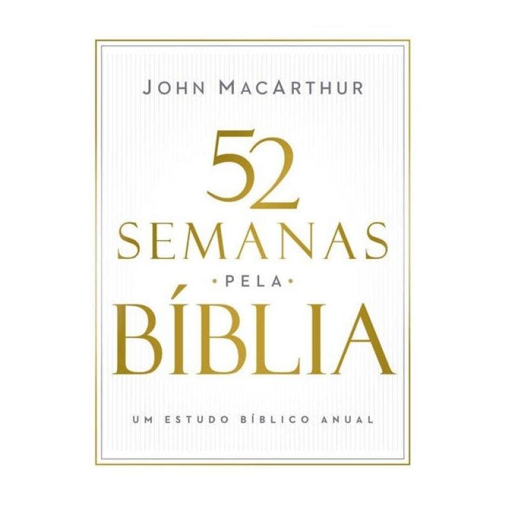 52 Semanas Pela Bíblia – Estudo Bíblico Semanal Do Autor De Manual Bíblico Macarthur