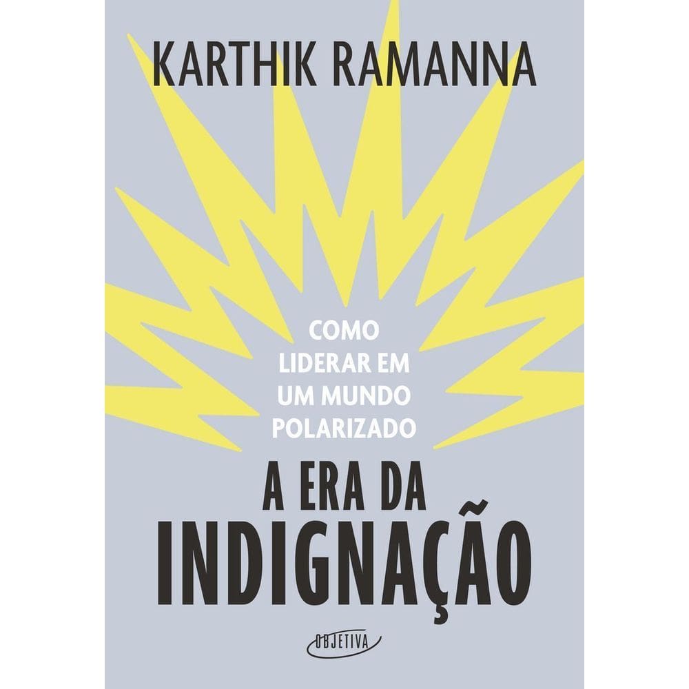A Era da Indignação - Como Liderar Em Um Mundo Polarizado
