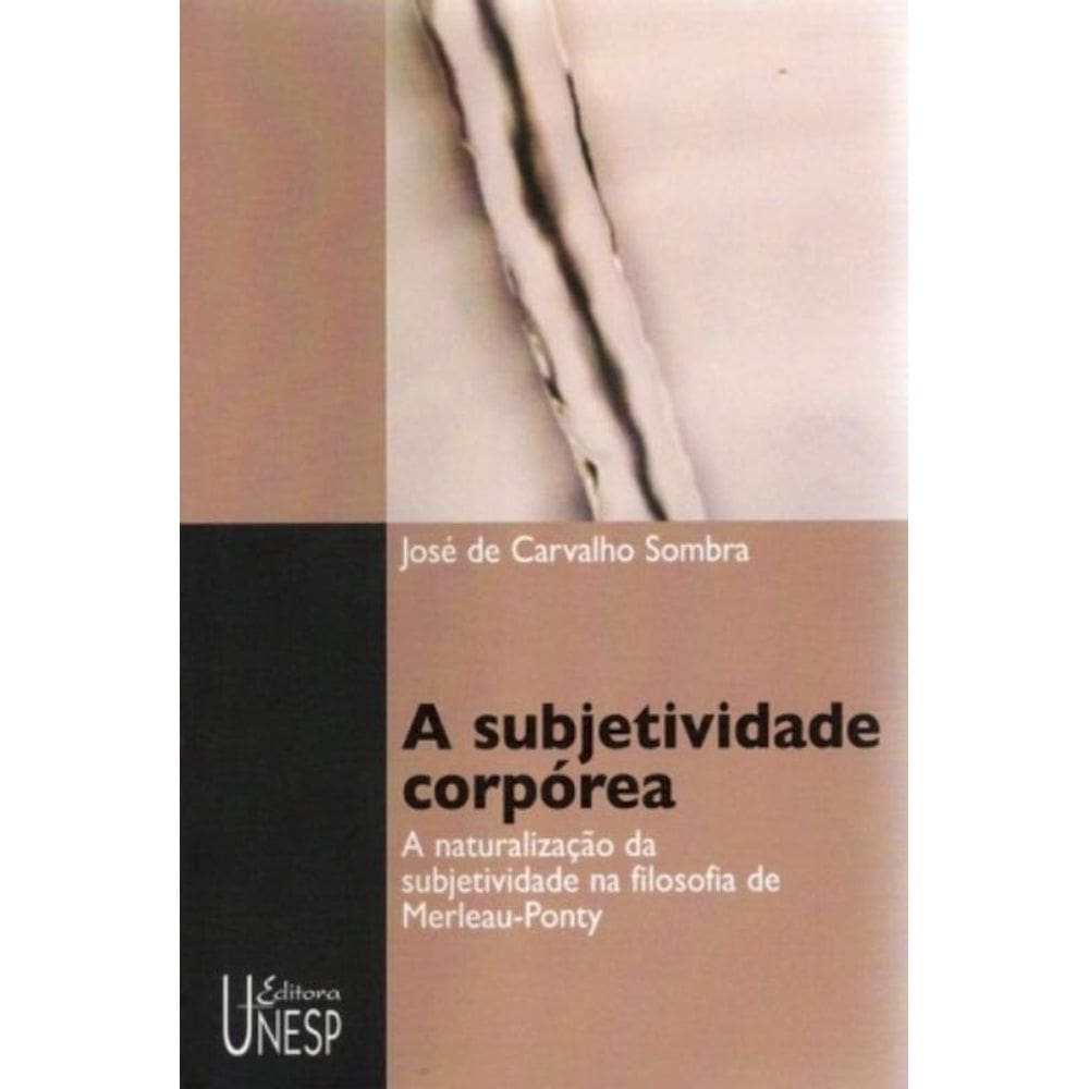 a Subjetividade Corpórea - a Naturalização Da Subjetividade Na Filosofia De Merleau-ponty