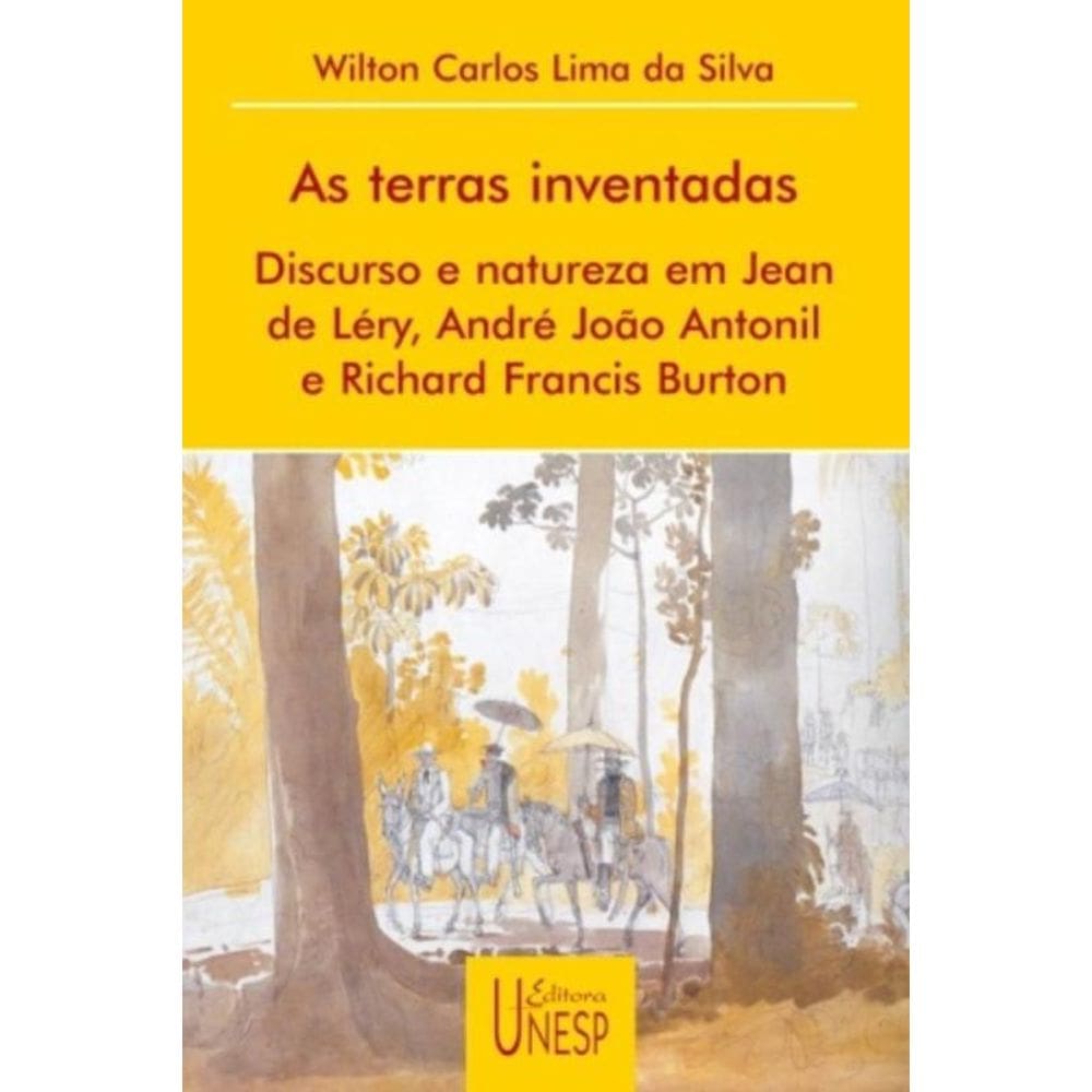 As Terras Inventadas - Discurso e Natureza Em Jean De Léry, André João Antonil e Richard Francis Bur