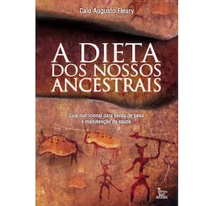 Livro - A Dieta dos Nossos Ancestrais: Guia Nutricional Para a Perda de Peso e Manutenção da Saúde - Caio Augusto Fleury