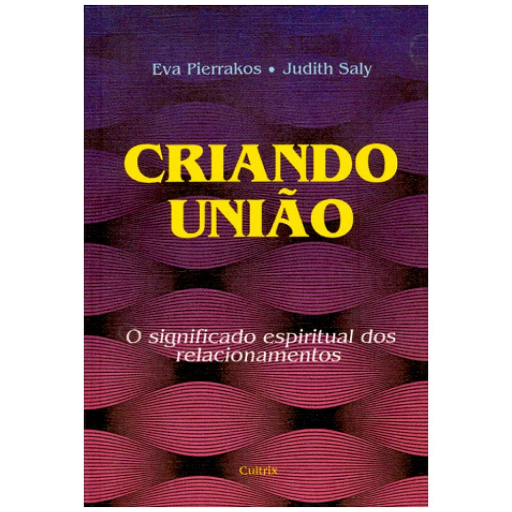 Livro - Criando União: o Significado Espiritual dos Relacionamentos - Eva Pierrakos e Judith Saly