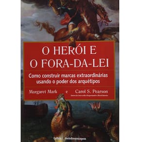 Livro - O Herói e o Fora-da-Lei: Como Construir Marcas Extraordinárias Usando o Poder dos Arquétipos - Margaret Mark e Carol S. Pearson