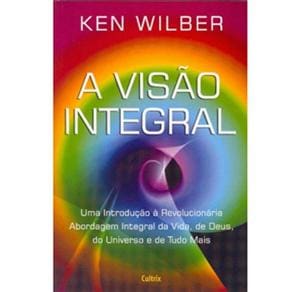 Livro - A Visão Integral: uma Introdução à Revolucionária Abordagem Integral da Vida, de Deus, do Universo e de Tudo Mais