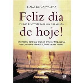 Livro - Feliz Dia de Hoje! Pílulas de Atitude Para uma Vida Melhor