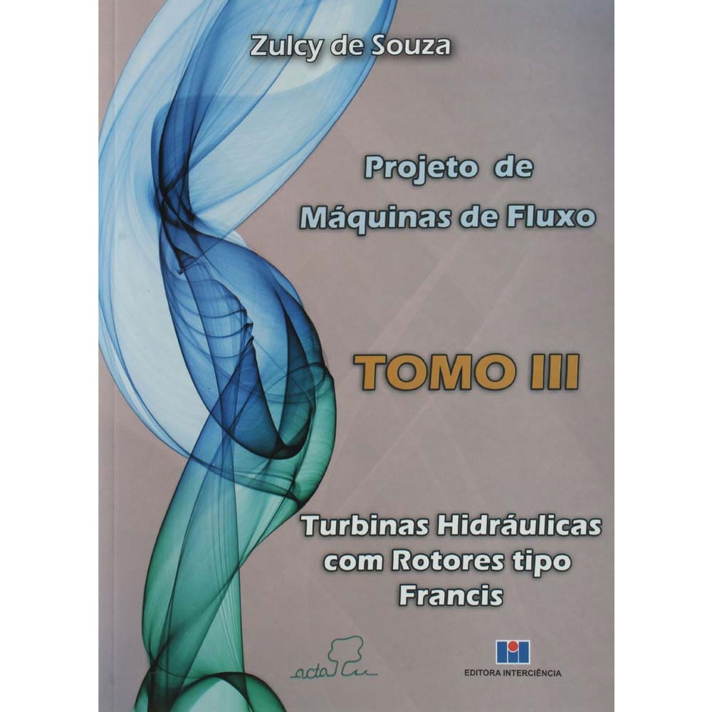 Livro - Projeto de Máquinas de Fluxo - Tomo III - Turbinas Hidráulicas com Rotores Tipo Francis - Zulcy de Souza