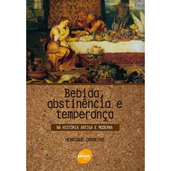 Livro - Bebida, Abstinência e Temperança na História Antiga e Moderna - Henrique Carneiro
