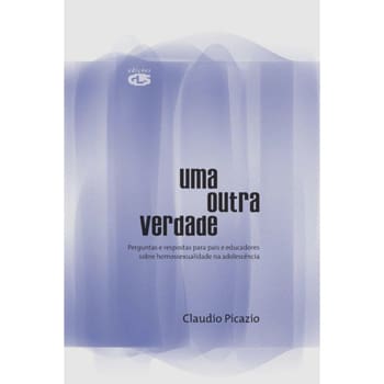 Livro - Uma Outra Verdade: Perguntas e Respostas Para Pais e Educadores Sobre Homossexualidade na Adolescência - Claudio Picazio