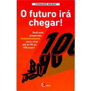 Livro - O Futuro Irá Chegar!: Você Está Preparado Financeiramente Para Viver Até os 90 ou 100 Anos?