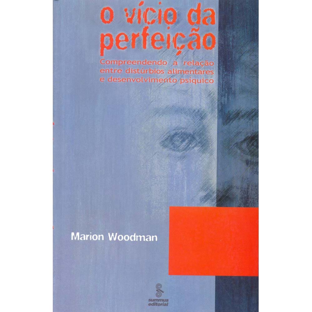 Livro - O Vício da Perfeição: Compreendendo a Relação Entre Distúrbios Alimentares e Desenvolvimento Psiquíco - Marion Woodman